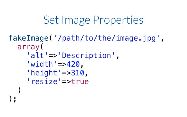 Set Image Properties
!
fakeImage('/path/to/the/image.jpg',
array(
'alt'=>'Description',
'width'=>420,
'height'=>310,
'resize'=>true
)
);
