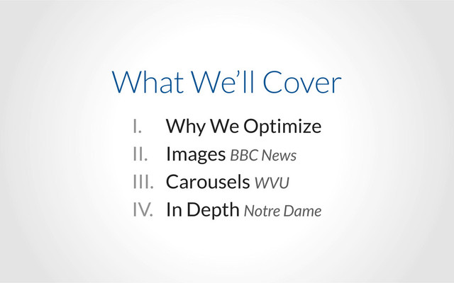 What We’ll Cover
I. Why We Optimize
II. Images BBC News
III. Carousels WVU
IV. In Depth Notre Dame
