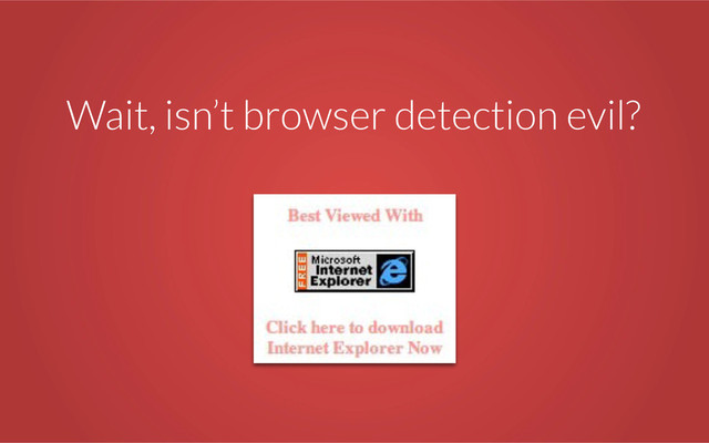 Wait, isn’t browser detection evil?
