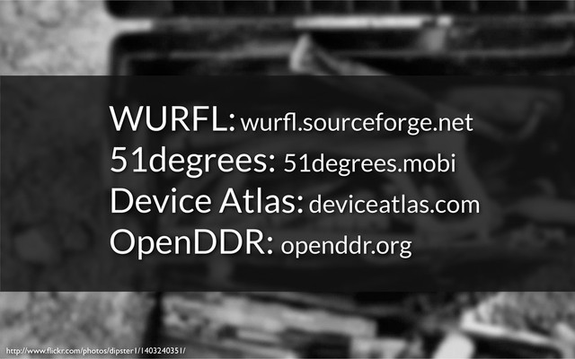 http://www.ﬂickr.com/photos/dipster1/1403240351/
WURFL: wurﬂ.sourceforge.net
51degrees: 51degrees.mobi
Device Atlas: deviceatlas.com
OpenDDR: openddr.org
