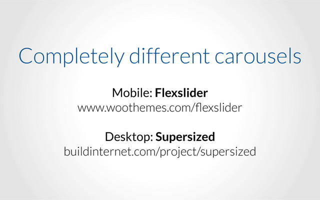 Completely different carousels
Mobile: Flexslider
www.woothemes.com/ﬂexslider
!
Desktop: Supersized
buildinternet.com/project/supersized
