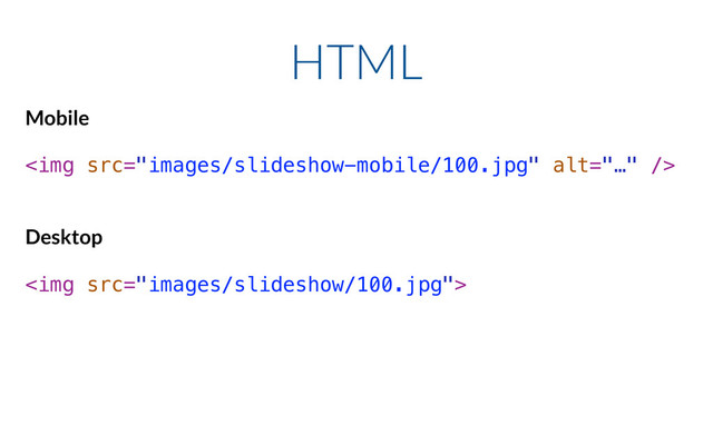 Mobile
!
<img src="images/slideshow-mobile/100.jpg" alt="…">
!
!
Desktop
!
<img src="images/slideshow/100.jpg">
HTML
