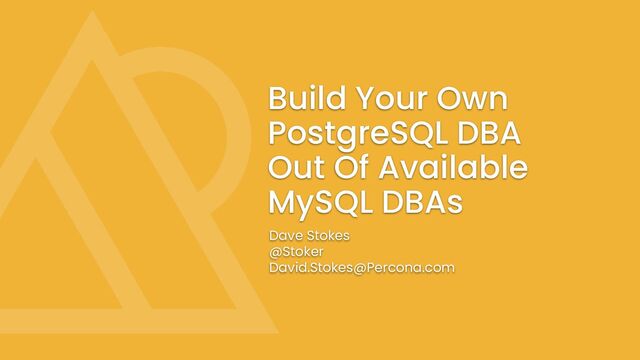 Build Your Own
PostgreSQL DBA
Out Of Available
MySQL DBAs
Dave Stokes
@Stoker
David.Stokes@Percona.com
