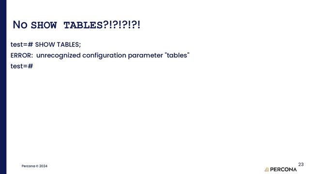 ©2023 Percona | Confidential
Percona © 2024
No SHOW TABLES?!?!?!?!
test=# SHOW TABLES;
ERROR: unrecognized configuration parameter "tables"
test=#
23
