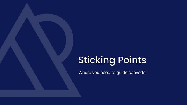 Sticking Points
Where you need to guide converts
