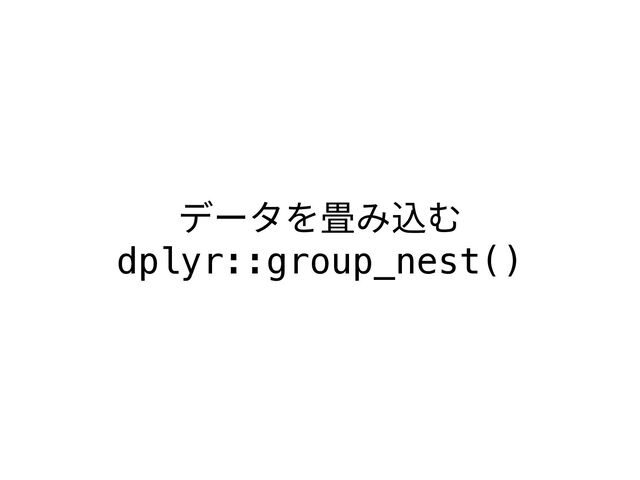 データを畳み込む
dplyr::group_nest()
