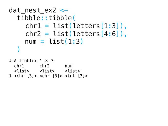 dat_nest_ex2 <-
tibble::tibble(
chr1 = list(letters[1:3]),
chr2 = list(letters[4:6]),
num = list(1:3)
)
# A tibble: 1 × 3
chr1 chr2 num
  
1   

