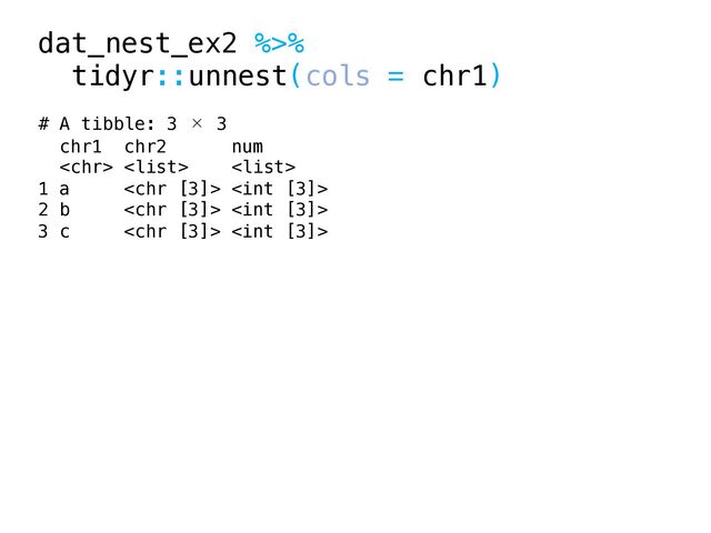 dat_nest_ex2 %>%
tidyr::unnest(cols = chr1)
# A tibble: 3 × 3
chr1 chr2 num
  
1 a  
2 b  
3 c  
