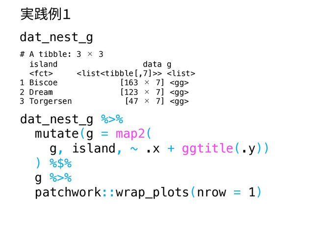 dat_nest_g %>%
mutate(g = map2(
g, island, ~ .x + ggtitle(.y))
) %$%
g %>%
patchwork::wrap_plots(nrow = 1)
実践例1
dat_nest_g
# A tibble: 3 × 3
island data g
 > 
1 Biscoe [163 × 7] 
2 Dream [123 × 7] 
3 Torgersen [47 × 7] 
