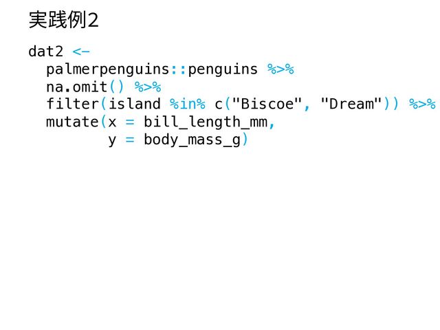 実践例2
dat2 <-
palmerpenguins::penguins %>%
na.omit() %>%
filter(island %in% c("Biscoe", "Dream")) %>%
mutate(x = bill_length_mm,
y = body_mass_g)
