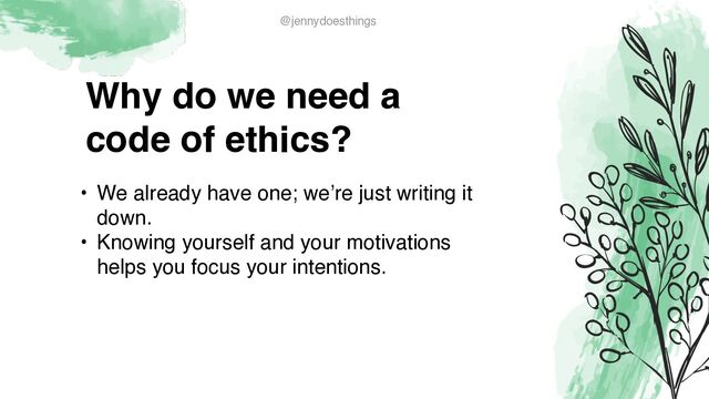 Why do we need a
code of ethics?
• We already have one; we’re just writing it
down
.

• Knowing yourself and your motivations
helps you focus your intentions.
@jennydoesthings

