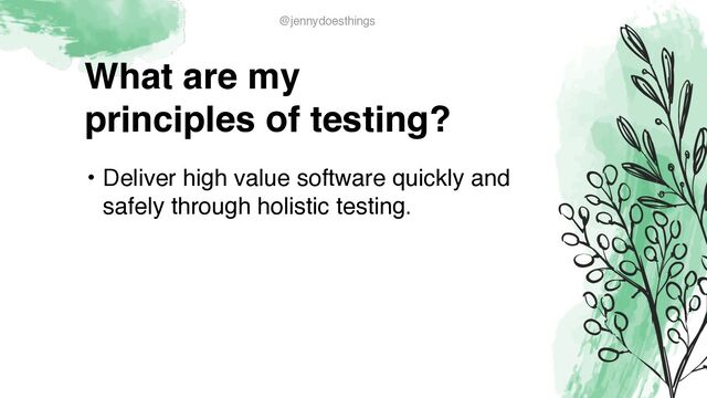 What are m
y

principles of testing?
• Deliver high value software quickly and
safely through holistic testing.
@jennydoesthings
