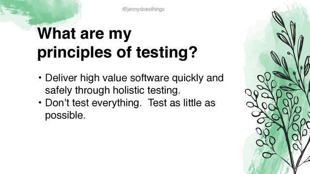What are m
y

principles of testing?
• Deliver high value software quickly and
safely through holistic testing
.

• Don’t test everything. Test as little as
possible.
@jennydoesthings
