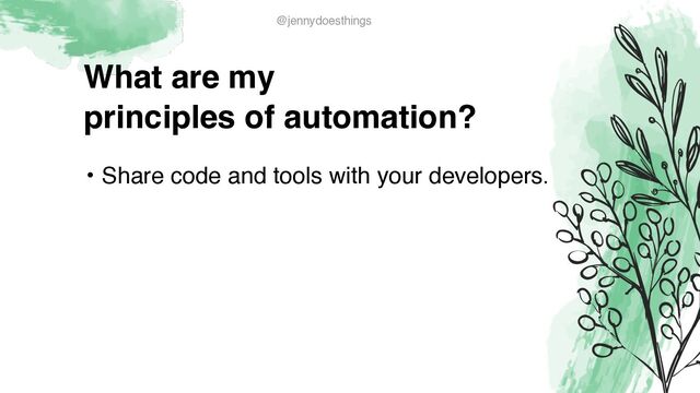 What are m
y

principles of automation?
• Share code and tools with your developers.
@jennydoesthings
