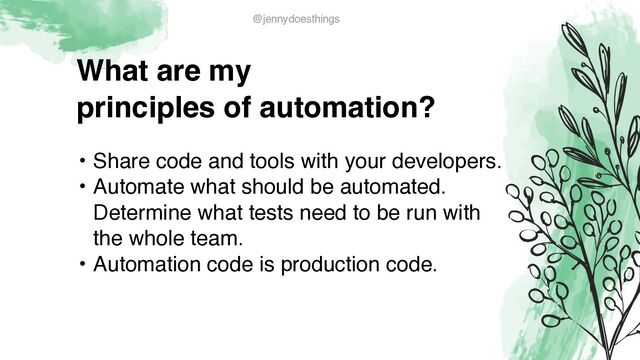What are m
y

principles of automation?
• Share code and tools with your developers
.

• Automate what should be automated.
Determine what tests need to be run with
the whole team
.

• Automation code is production code.
@jennydoesthings
