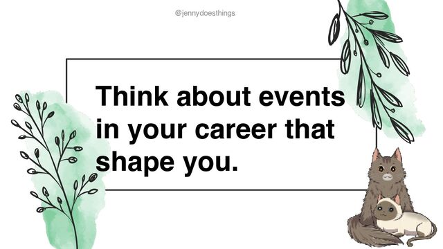 @jennydoesthings
@jennydoesthings
Think about events
in your career that
shape you.
