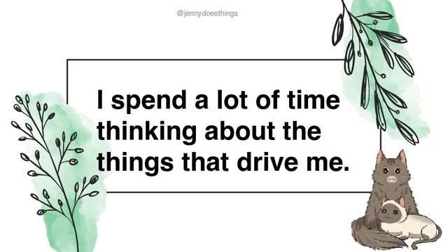 @jennydoesthings
@jennydoesthings
I spend a lot of time
thinking about the
things that drive me.
