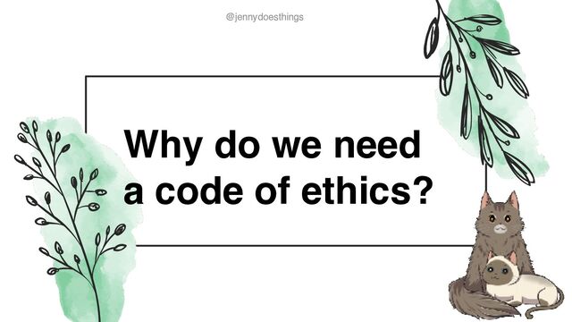 @jennydoesthings
@jennydoesthings
Why do we need
a code of ethics?
