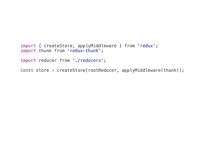 import { createStore, applyMiddleware } from 'redux';
import thunk from 'redux-thunk';
import reducer from './reducers';
const store = createStore(rootReducer, applyMiddleware(thunk));

