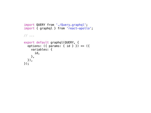 import QUERY from './Query.graphql';
import { graphql } from 'react-apollo';
// ...
export default graphql(QUERY, {
options: ({ params: { id } }) => ({
variables: {
id,
},
}),
});
