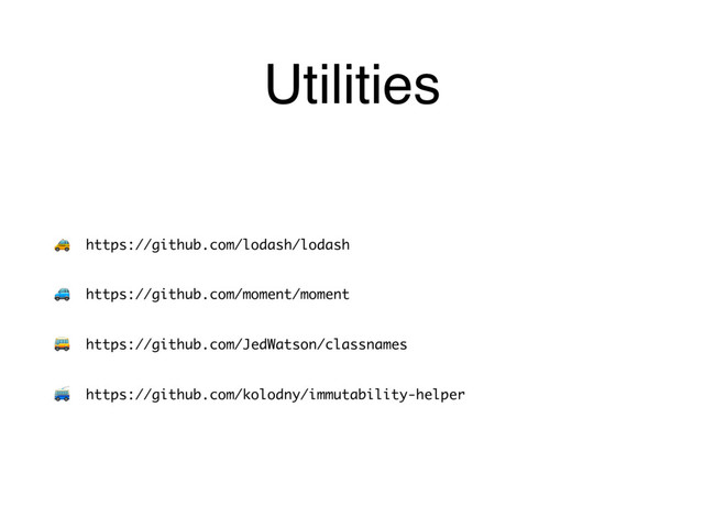 ( https://github.com/lodash/lodash
) https://github.com/moment/moment
* https://github.com/JedWatson/classnames
+ https://github.com/kolodny/immutability-helper
Utilities
