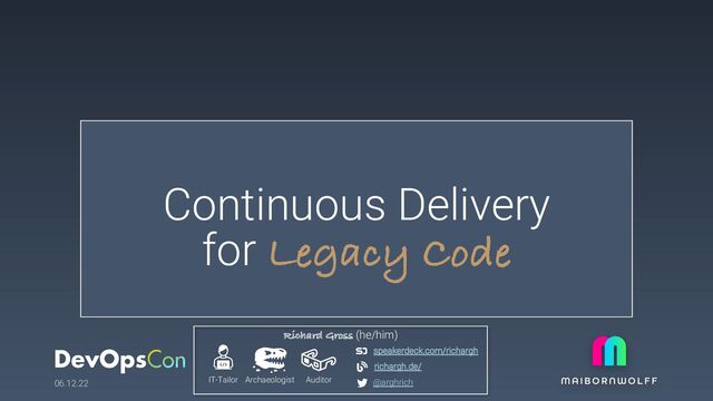 Continuous Delivery
for Legacy Code
06.12.22
Richard Gross (he/him)
IT-Tailor Archaeologist Auditor
richargh.de/
speakerdeck.com/richargh
@arghrich
