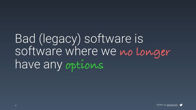 Slides by @arghrich
Bad (legacy) software is
software where we no longer
have any options
4
