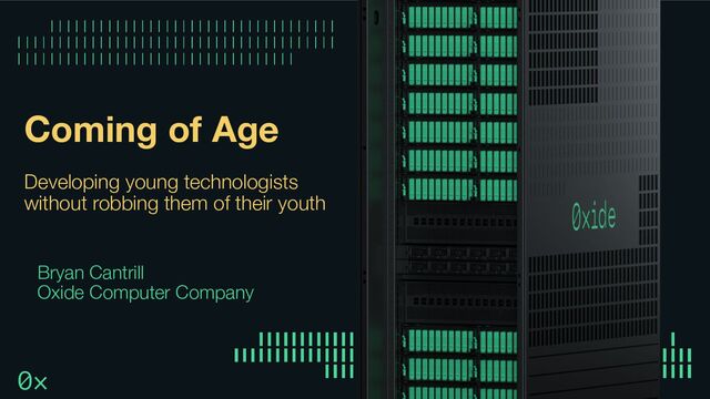 Coming of Age
Developing young technologists
without robbing them of their youth
Bryan Cantrill
Oxide Computer Company
