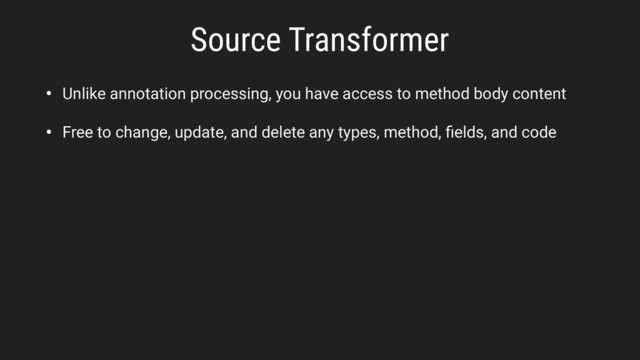 Source Transformer
• Unlike annotation processing, you have access to method body content
• Free to change, update, and delete any types, method, ﬁelds, and code
