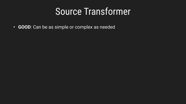 Source Transformer
• GOOD: Can be as simple or complex as needed
