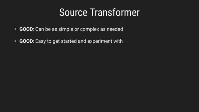 Source Transformer
• GOOD: Can be as simple or complex as needed
• GOOD: Easy to get started and experiment with
