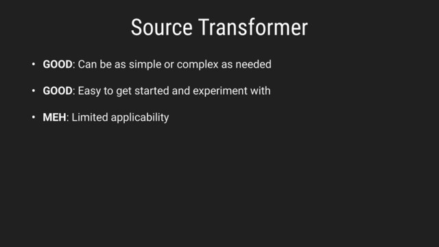 Source Transformer
• GOOD: Can be as simple or complex as needed
• GOOD: Easy to get started and experiment with
• MEH: Limited applicability
