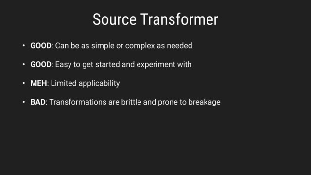 Source Transformer
• GOOD: Can be as simple or complex as needed
• GOOD: Easy to get started and experiment with
• MEH: Limited applicability
• BAD: Transformations are brittle and prone to breakage
