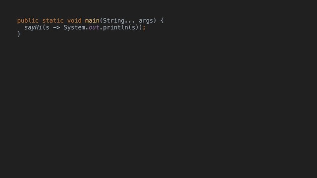 public static void main(String... args) {
sayHi(s -> System.out.println(s));
}
