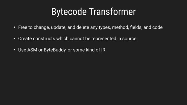 Bytecode Transformer
• Free to change, update, and delete any types, method, ﬁelds, and code
• Create constructs which cannot be represented in source
• Use ASM or ByteBuddy, or some kind of IR
