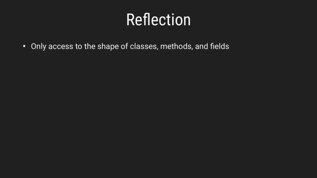 Reﬂection
• Only access to the shape of classes, methods, and ﬁelds
