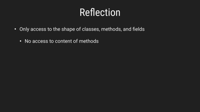 Reﬂection
• Only access to the shape of classes, methods, and ﬁelds
• No access to content of methods
