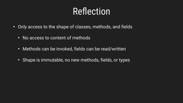 Reﬂection
• Only access to the shape of classes, methods, and ﬁelds
• No access to content of methods
• Methods can be invoked, ﬁelds can be read/written
• Shape is immutable, no new methods, ﬁelds, or types
