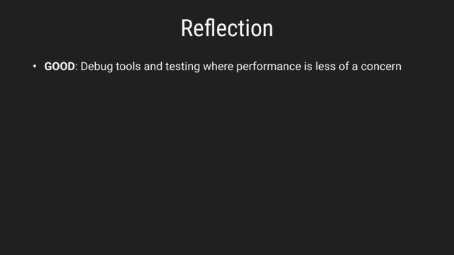 Reﬂection
• GOOD: Debug tools and testing where performance is less of a concern
