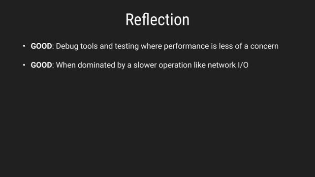 Reﬂection
• GOOD: Debug tools and testing where performance is less of a concern
• GOOD: When dominated by a slower operation like network I/O
