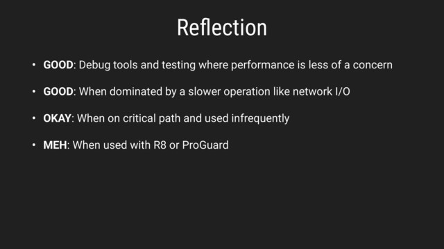 Reﬂection
• GOOD: Debug tools and testing where performance is less of a concern
• GOOD: When dominated by a slower operation like network I/O
• OKAY: When on critical path and used infrequently
• MEH: When used with R8 or ProGuard
