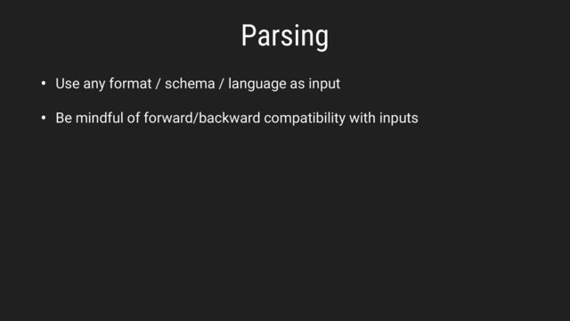 • Use any format / schema / language as input
• Be mindful of forward/backward compatibility with inputs
Parsing
