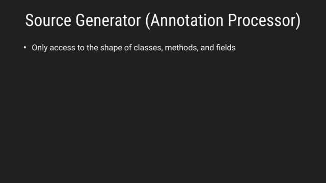 • Only access to the shape of classes, methods, and ﬁelds
Source Generator (Annotation Processor)
