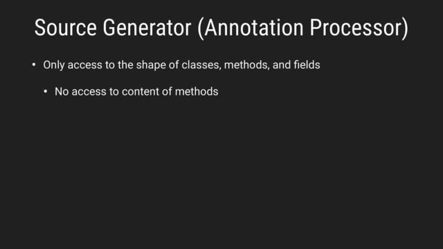 • Only access to the shape of classes, methods, and ﬁelds
• No access to content of methods
Source Generator (Annotation Processor)
