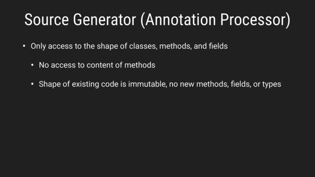 • Only access to the shape of classes, methods, and ﬁelds
• No access to content of methods
• Shape of existing code is immutable, no new methods, ﬁelds, or types
Source Generator (Annotation Processor)

