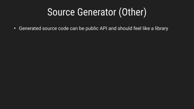 • Generated source code can be public API and should feel like a library
Source Generator (Other)
