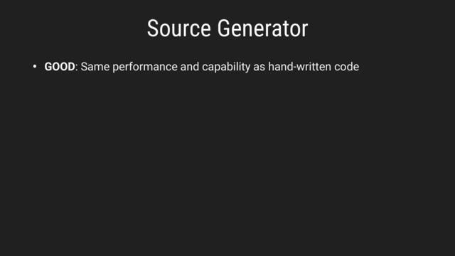 • GOOD: Same performance and capability as hand-written code
Source Generator
