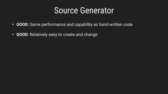 • GOOD: Same performance and capability as hand-written code
• GOOD: Relatively easy to create and change
Source Generator
