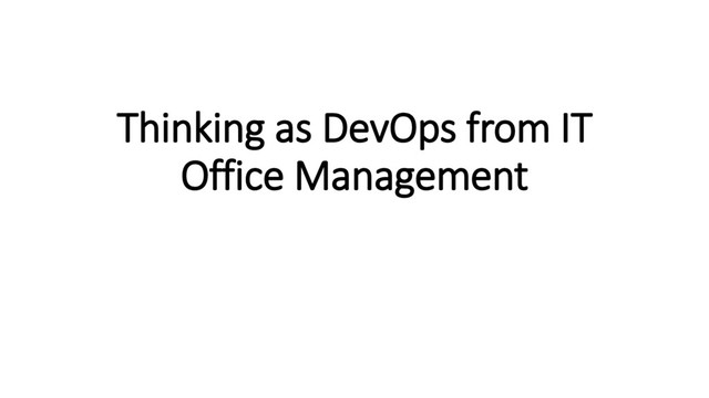 Thinking as DevOps from IT
Office Management
