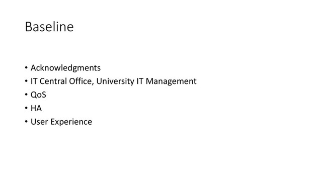 Baseline
• Acknowledgments
• IT Central Office, University IT Management
• QoS
• HA
• User Experience
